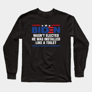 Joe Biden Wasnt Elected He Was Installed Like A Toilet Long Sleeve T-Shirt